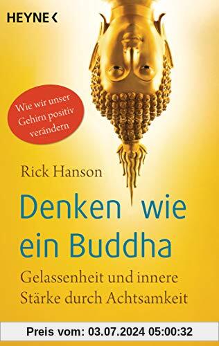 Denken wie ein Buddha: Gelassenheit und innere Stärke durch Achtsamkeit. Wie wir unser Gehirn positiv verändern